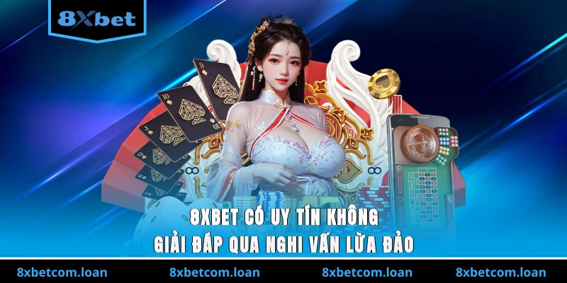 8XBET có uy tín không? Giải đáp qua nghi vấn lừa đảo
