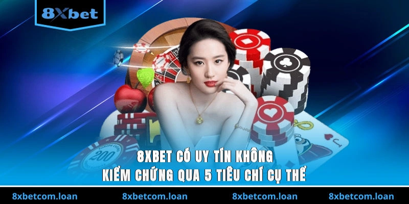 8XBET có uy tín không? Kiểm chứng qua 5 tiêu chí cụ thể