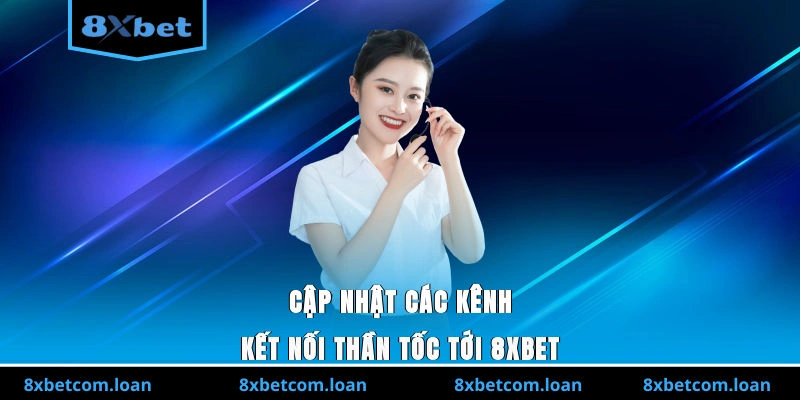 Cập nhật các kênh kết nối thần tốc tới 8XBET