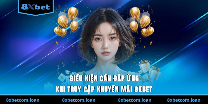 Điều kiện cần đáp ứng khi truy cập khuyến mãi 8XBET