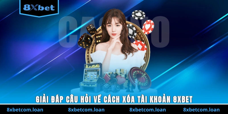 Giải đáp câu hỏi về cách xóa tài khoản 8XBET