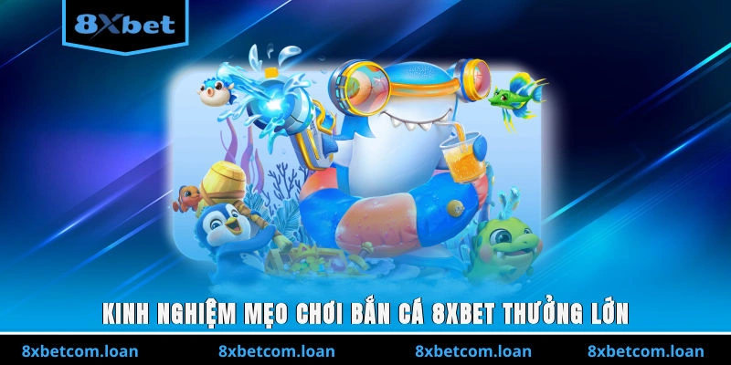Kinh nghiệm mẹo chơi bắn cá 8XBET thưởng lớn