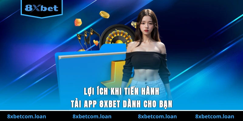 Lợi ích khi tải app 8XBET dành cho người chơi