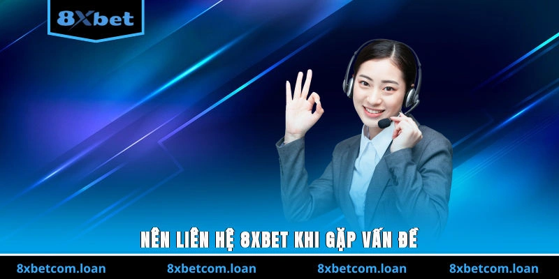 Nên liên hệ 8XBET khi gặp vấn đề