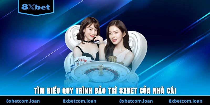 Tìm hiểu quy trình bảo trì 8XBET của nhà cái