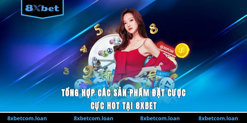 Tổng hợp các sản phẩm đặt cược cực hot tại 8XBET